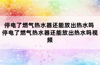 停电了燃气热水器还能放出热水吗 停电了燃气热水器还能放出热水吗视频